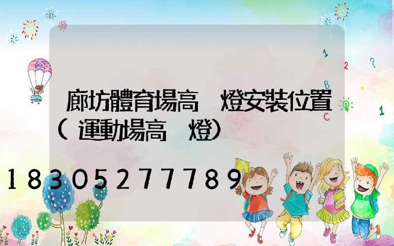 廊坊體育場高桿燈安裝位置(運動場高桿燈)