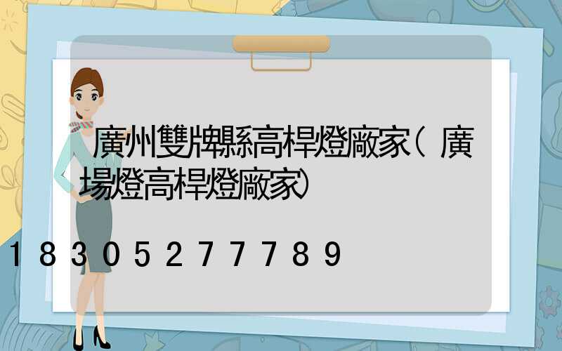 廣州雙牌縣高桿燈廠家(廣場燈高桿燈廠家)