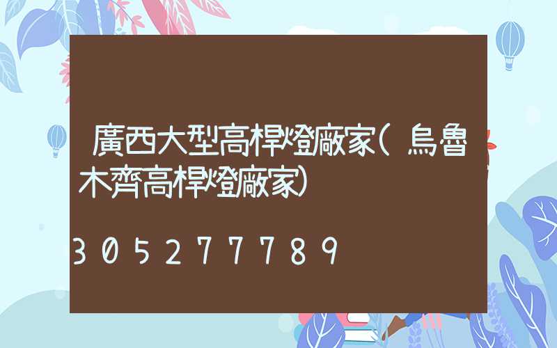 廣西大型高桿燈廠家(烏魯木齊高桿燈廠家)