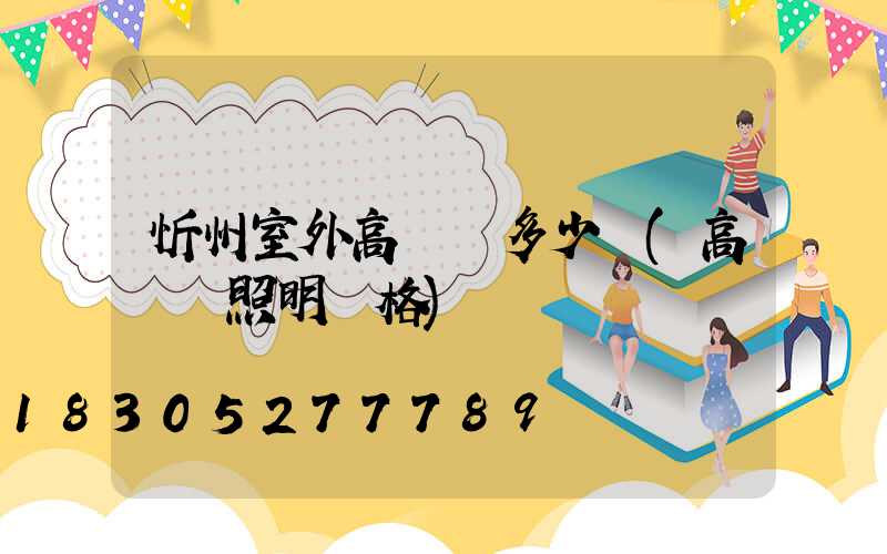 忻州室外高桿燈多少錢(高桿燈照明價格)