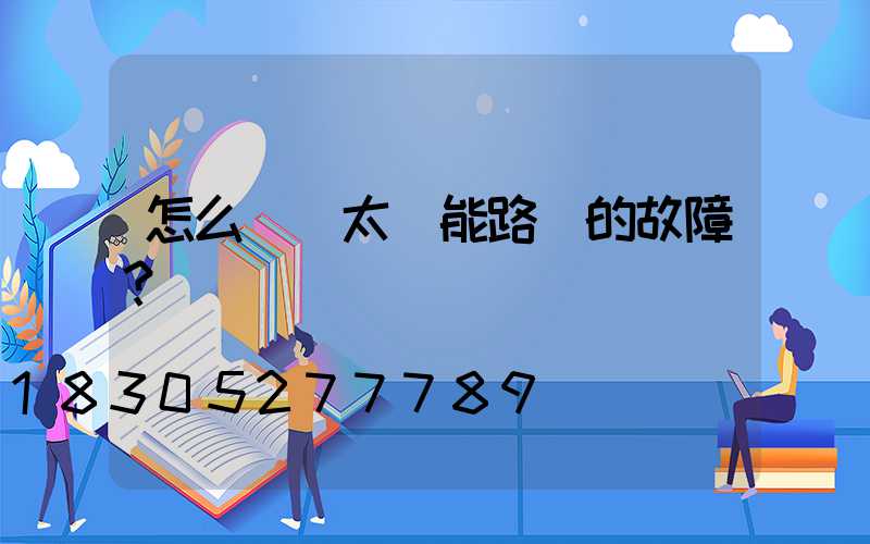 怎么檢測太陽能路燈的故障？