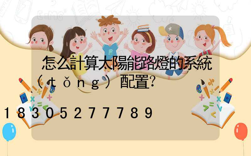 怎么計算太陽能路燈的系統(tǒng)配置？