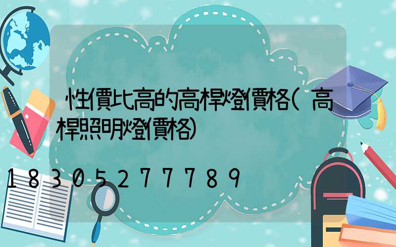 性價比高的高桿燈價格(高桿照明燈價格)
