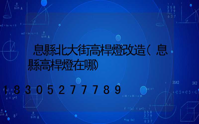 息縣北大街高桿燈改造(息縣高桿燈在哪)