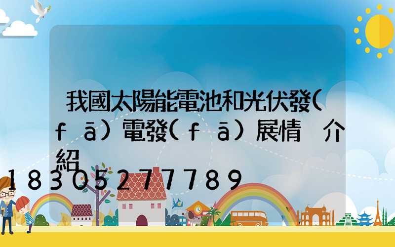 我國太陽能電池和光伏發(fā)電發(fā)展情況介紹