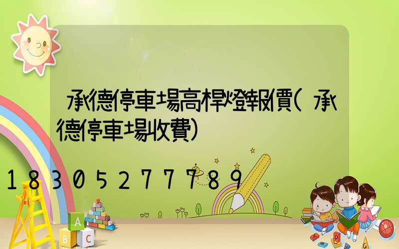 承德停車場高桿燈報價(承德停車場收費)