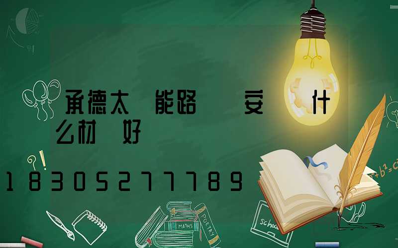 承德太陽能路燈桿安裝選什么材質好