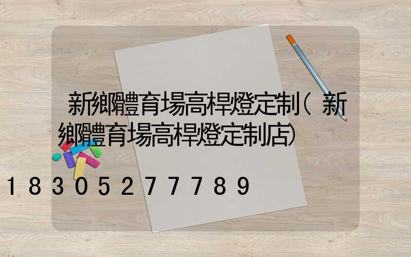 新鄉體育場高桿燈定制(新鄉體育場高桿燈定制店)