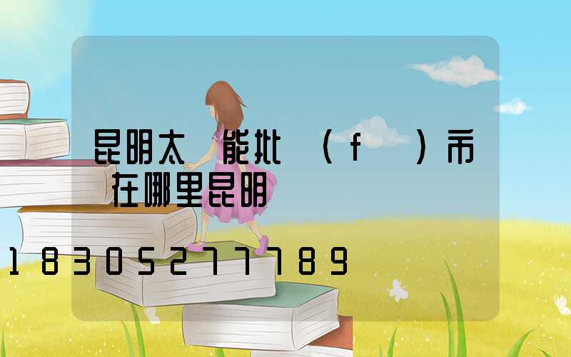 昆明太陽能批發(fā)市場在哪里昆明