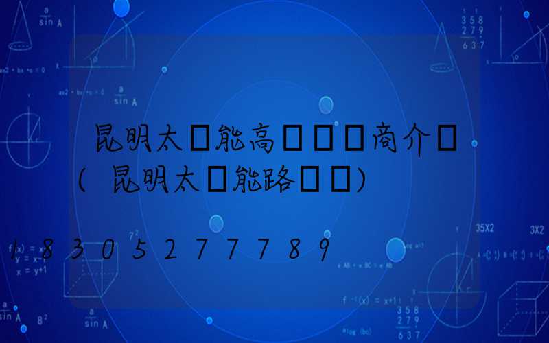 昆明太陽能高桿燈廠商介紹(昆明太陽能路燈廠)