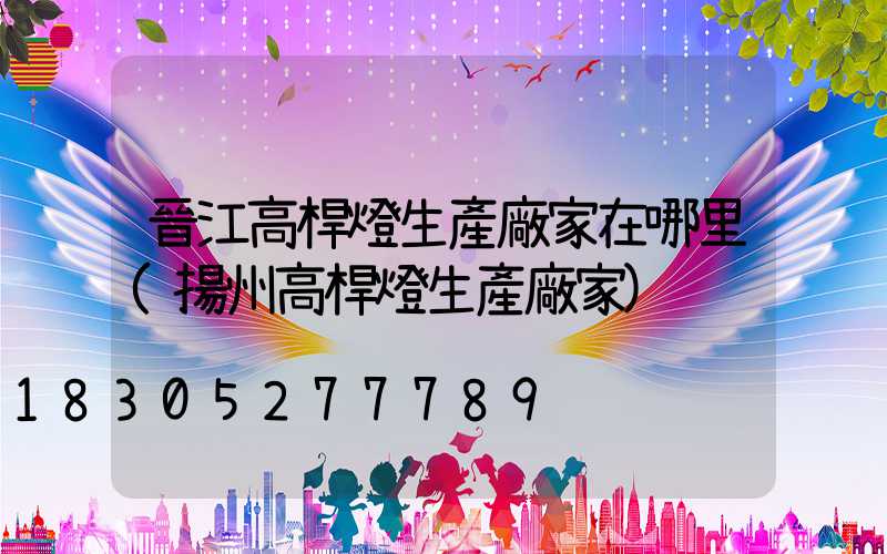 晉江高桿燈生產廠家在哪里(揚州高桿燈生產廠家)