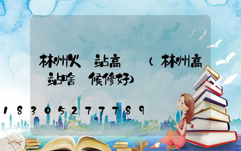 林州火車站高桿燈(林州高鐵站啥時候修好)