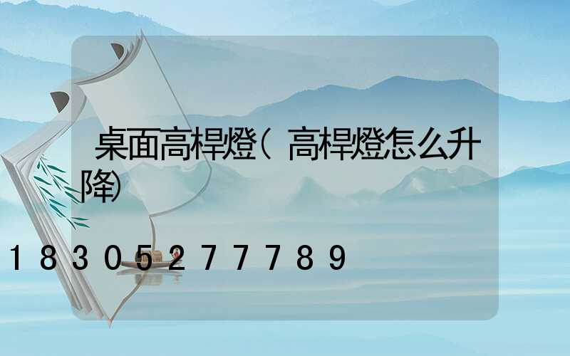 桌面高桿燈(高桿燈怎么升降)