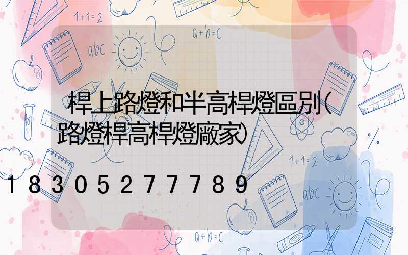 桿上路燈和半高桿燈區別(路燈桿高桿燈廠家)