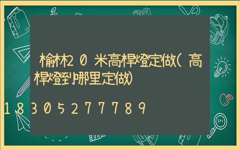 榆林20米高桿燈定做(高桿燈到哪里定做)