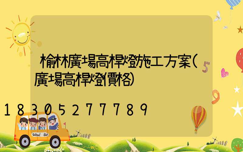 榆林廣場高桿燈施工方案(廣場高桿燈價格)