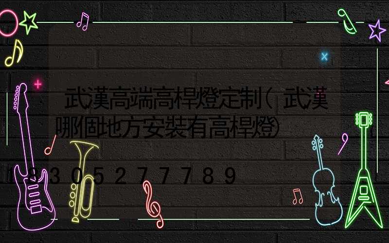 武漢高端高桿燈定制(武漢哪個地方安裝有高桿燈)