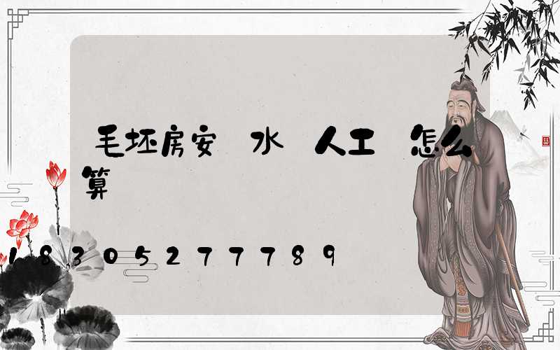 毛坯房安裝水電人工費怎么算