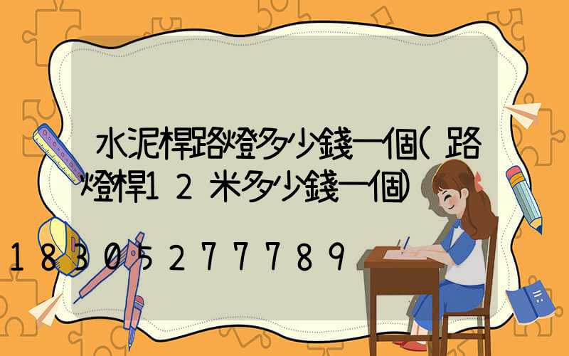 水泥桿路燈多少錢一個(路燈桿12米多少錢一個)