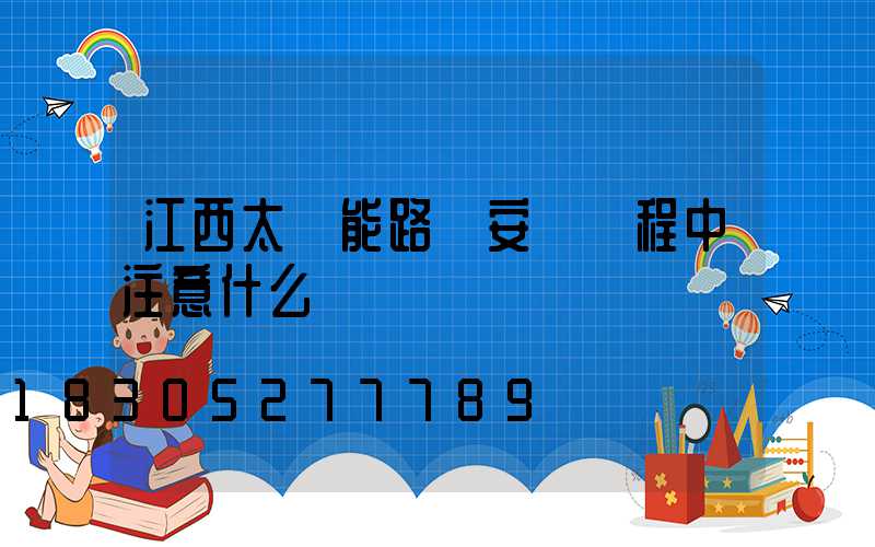江西太陽能路燈安裝過程中注意什么