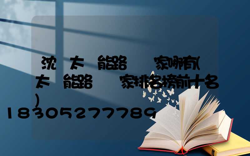 沈陽太陽能路燈廠家哪有(太陽能路燈廠家排名榜前十名)