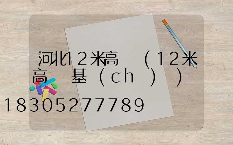 河北12米高桿燈(12米高桿燈基礎(chǔ)圖)