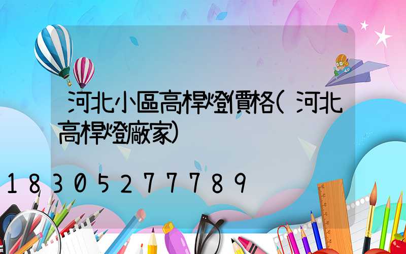 河北小區高桿燈價格(河北高桿燈廠家)