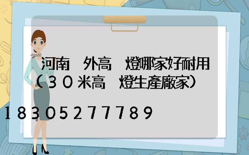 河南戶外高桿燈哪家好耐用(30米高桿燈生產廠家)