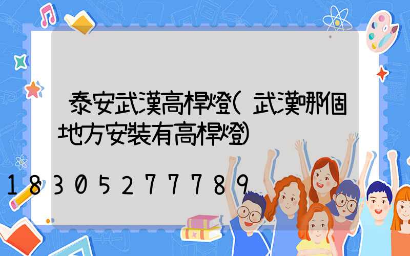 泰安武漢高桿燈(武漢哪個地方安裝有高桿燈)