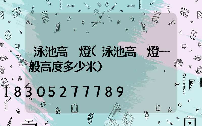 泳池高桿燈(泳池高桿燈一般高度多少米)