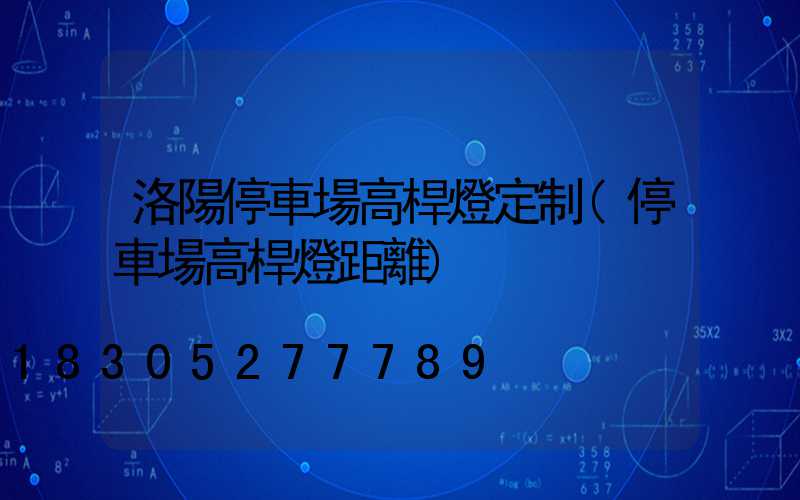 洛陽停車場高桿燈定制(停車場高桿燈距離)