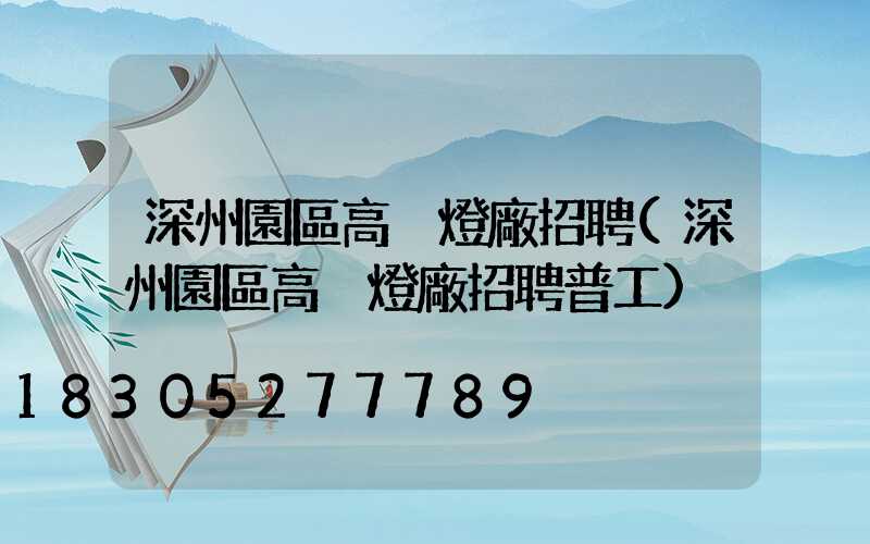 深州園區高桿燈廠招聘(深州園區高桿燈廠招聘普工)