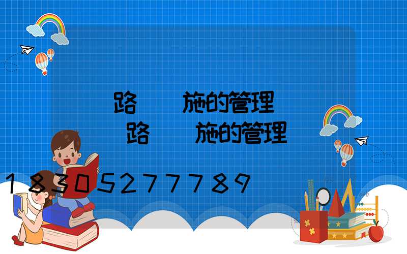 淺談路燈設施的管理與維護(淺談路燈設施的管理與維護經費)