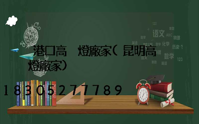 港口高桿燈廠家(昆明高桿燈廠家)