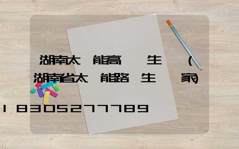 湖南太陽能高桿燈生產廠(湖南省太陽能路燈生產廠家)