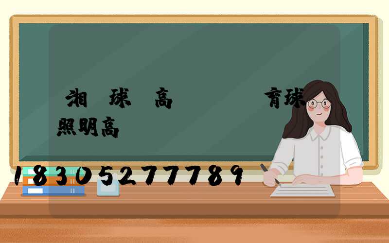 湘潭球場高桿燈(體育球場照明高桿燈)