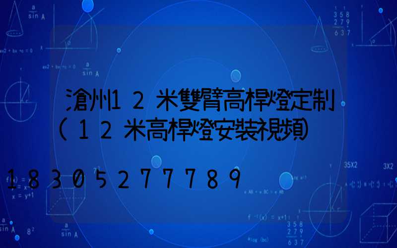 滄州12米雙臂高桿燈定制(12米高桿燈安裝視頻)