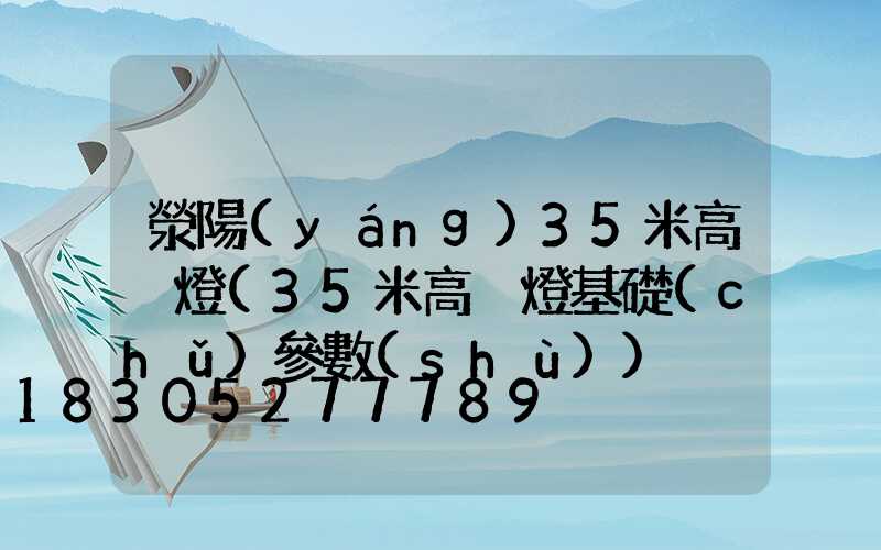 滎陽(yáng)35米高桿燈(35米高桿燈基礎(chǔ)參數(shù))