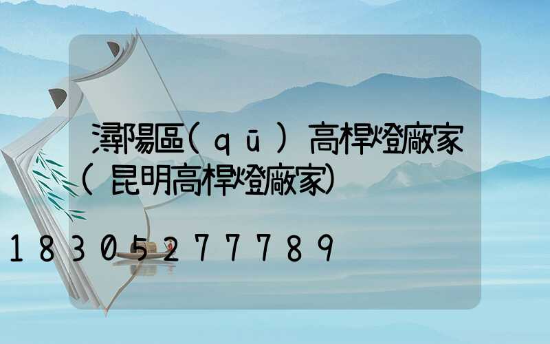 潯陽區(qū)高桿燈廠家(昆明高桿燈廠家)