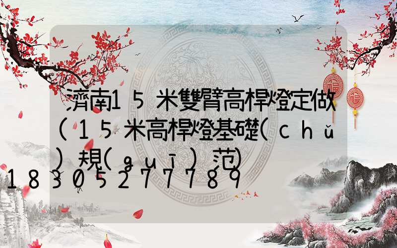 濟南15米雙臂高桿燈定做(15米高桿燈基礎(chǔ)規(guī)范)