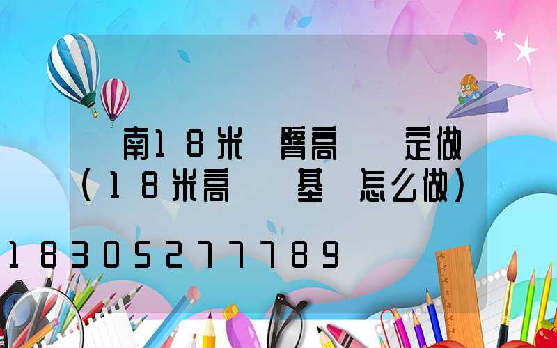 濟南18米雙臂高桿燈定做(18米高桿燈基礎怎么做)