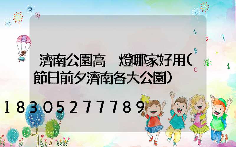 濟南公園高桿燈哪家好用(節日前夕濟南各大公園)