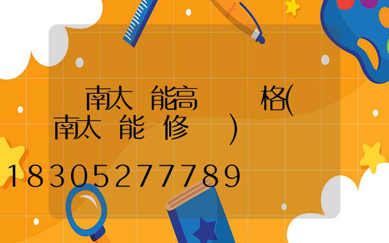 濟南太陽能高桿燈價格(濟南太陽能維修電話)