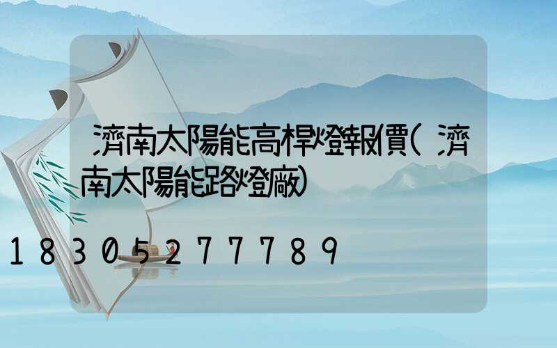 濟南太陽能高桿燈報價(濟南太陽能路燈廠)