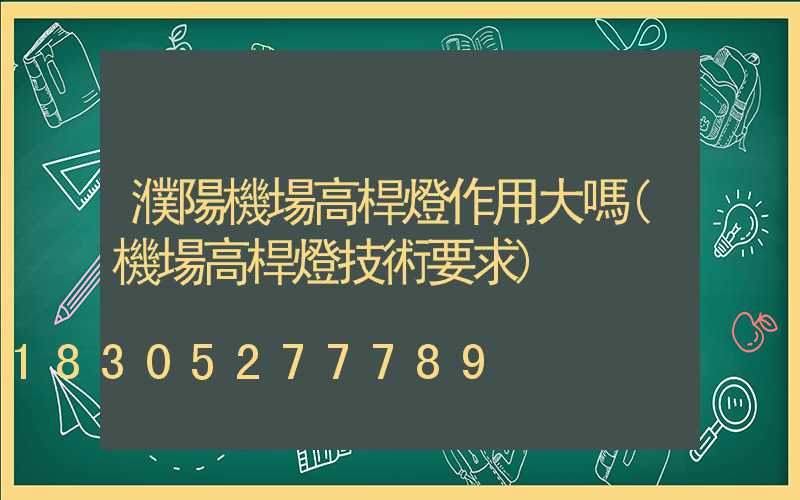 濮陽機場高桿燈作用大嗎(機場高桿燈技術要求)