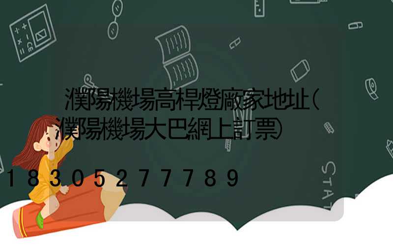 濮陽機場高桿燈廠家地址(濮陽機場大巴網上訂票)