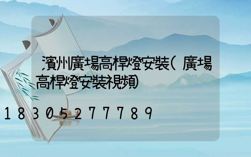 濱州廣場高桿燈安裝(廣場高桿燈安裝視頻)