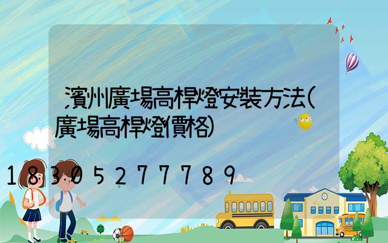 濱州廣場高桿燈安裝方法(廣場高桿燈價格)