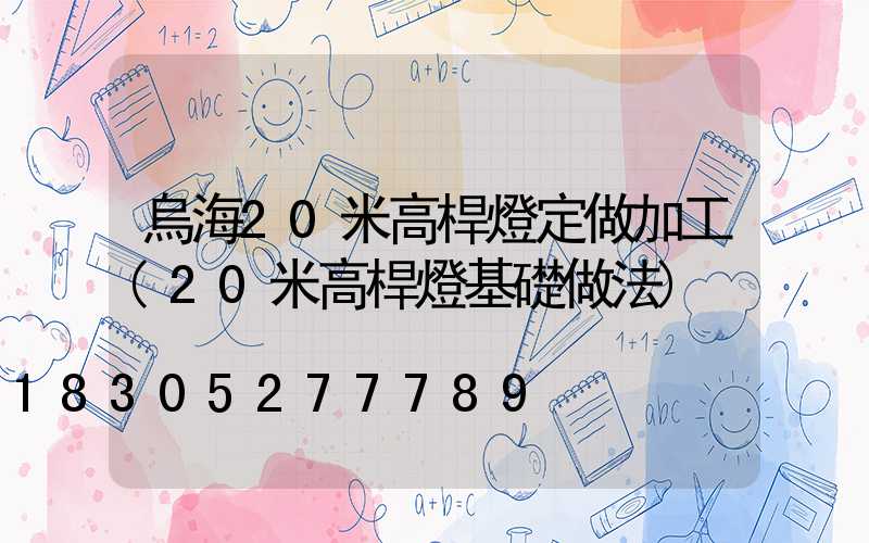 烏海20米高桿燈定做加工(20米高桿燈基礎做法)