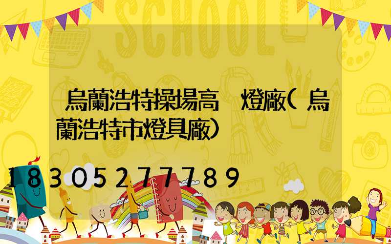 烏蘭浩特操場高桿燈廠(烏蘭浩特市燈具廠)